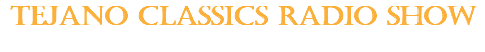TEJANO CLASSICS RADIO SHOW